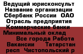 Ведущий юрисконсульт › Название организации ­ Сбербанк России, ОАО › Отрасль предприятия ­ Коммерческие банки › Минимальный оклад ­ 36 000 - Все города Работа » Вакансии   . Татарстан респ.,Чистопольский р-н